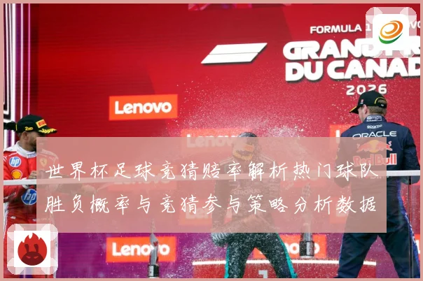 世界杯足球竞猜赔率解析热门球队胜负概率与竞猜参与策略分析数据研判-深度解析