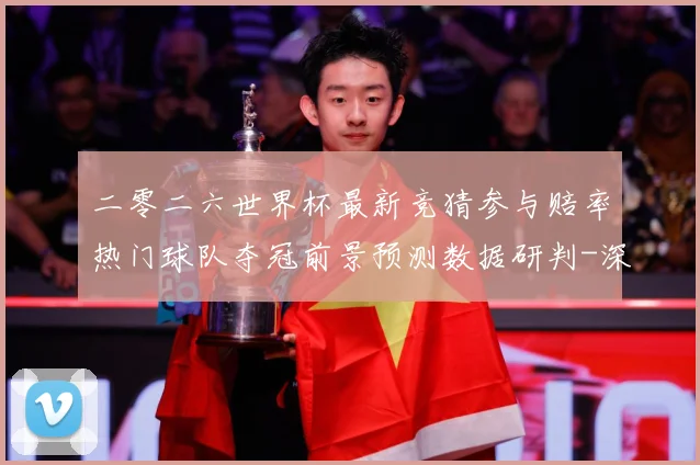 二零二六世界杯最新竞猜参与赔率热门球队夺冠前景预测数据研判-深度解析