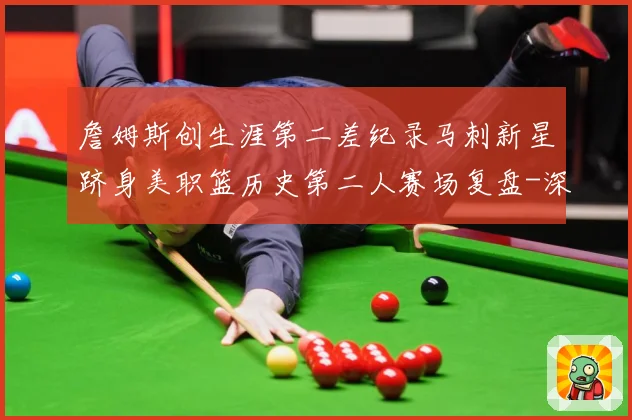 詹姆斯创生涯第二差纪录马刺新星跻身美职篮历史第二人赛场复盘-深度解析