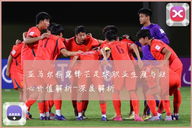 亚马尔崭露锋芒足球职业生涯与核心价值解析-深度解析