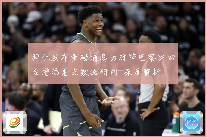 拜仁发布重磅消息为对阵巴黎次回合增添看点数据研判-深度解析