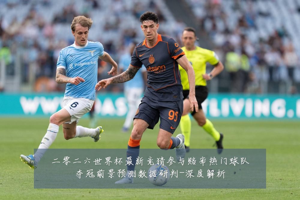 二零二六世界杯最新竞猜参与赔率热门球队夺冠前景预测数据研判-深度解析