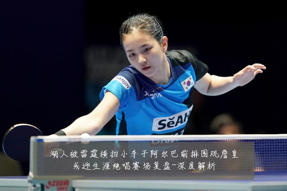 湖人被雷霆横扫小李子阿尔巴前排围观詹皇或迎生涯绝唱赛场复盘-深度解析