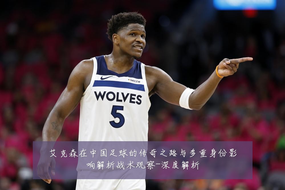 艾克森在中国足球的传奇之路与多重身份影响解析战术观察-深度解析