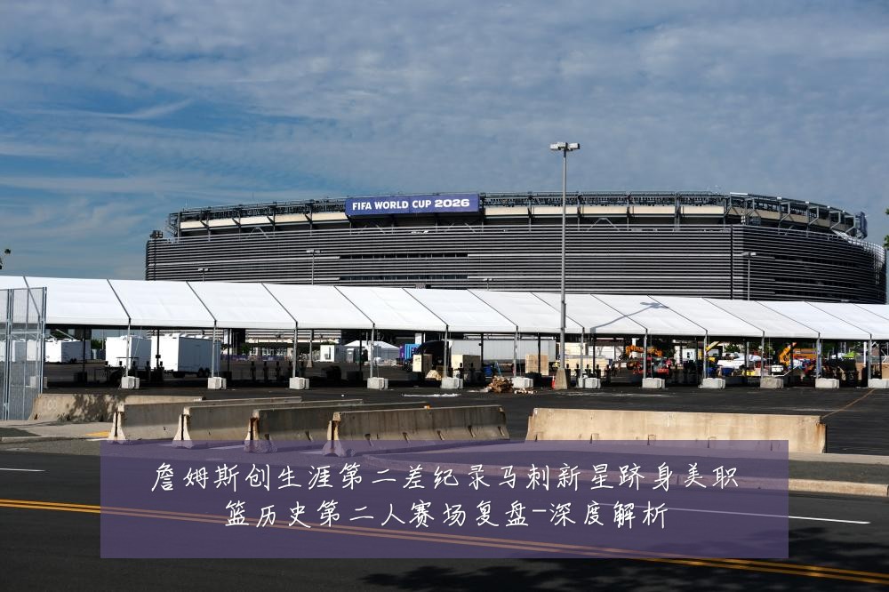 詹姆斯创生涯第二差纪录马刺新星跻身美职篮历史第二人赛场复盘-深度解析