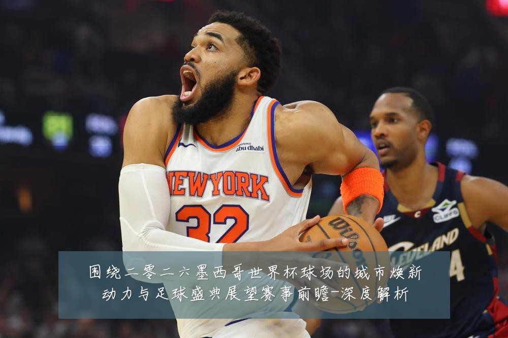 围绕二零二六墨西哥世界杯球场的城市焕新动力与足球盛典展望赛事前瞻-深度解析