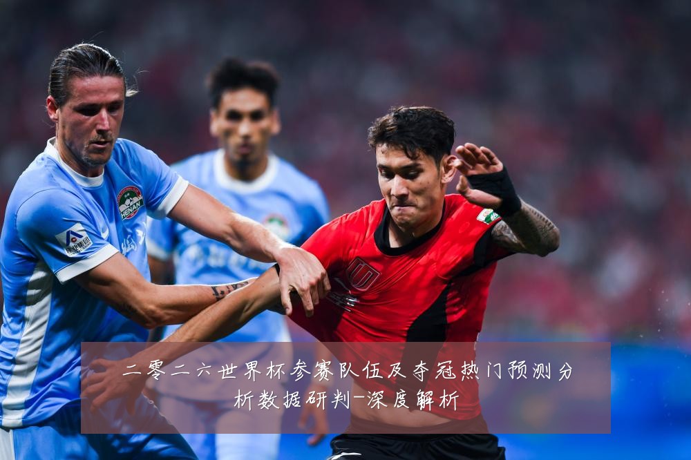 二零二六世界杯参赛队伍及夺冠热门预测分析数据研判-深度解析
