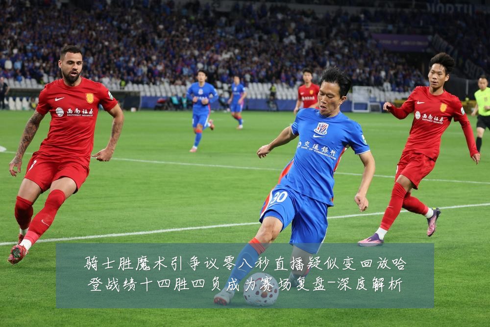 骑士胜魔术引争议零八秒直播疑似变回放哈登战绩十四胜四负成为赛场复盘-深度解析