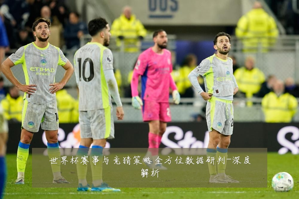 世界杯赛事与竞猜策略全方位数据研判-深度解析