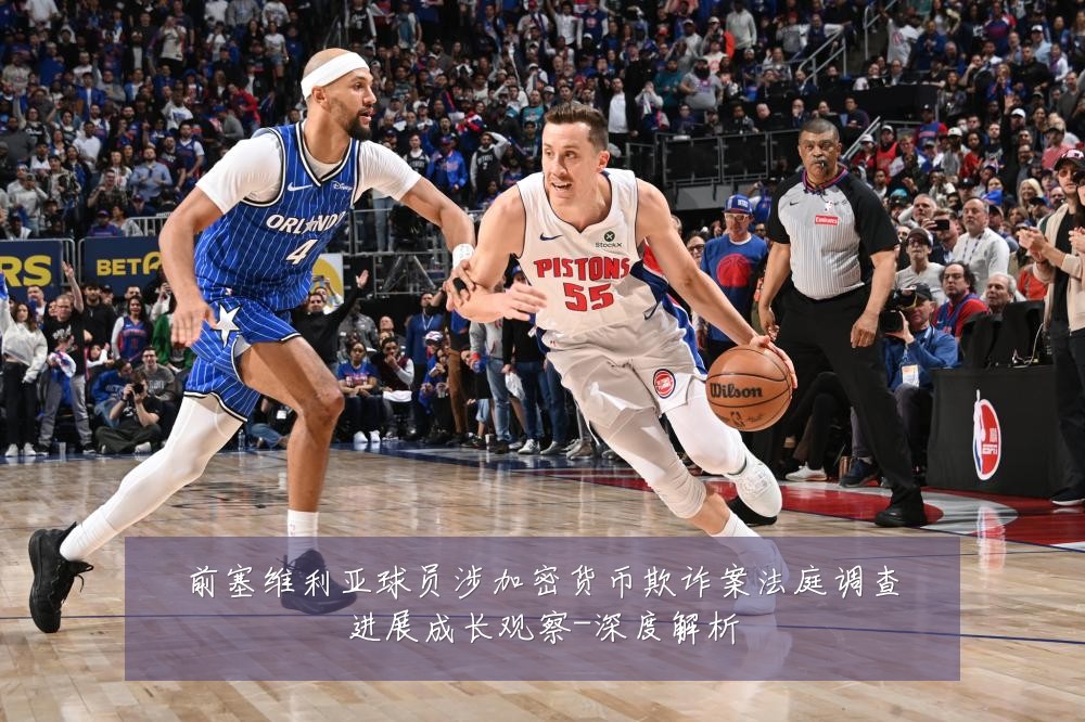 前塞维利亚球员涉加密货币欺诈案法庭调查进展成长观察-深度解析