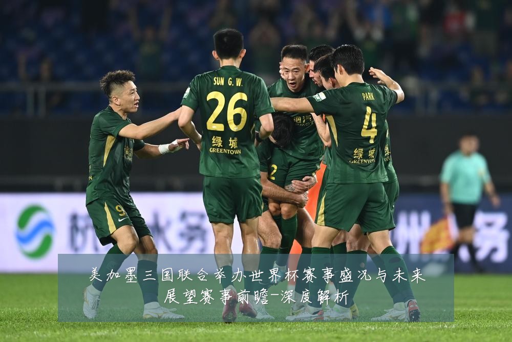 美加墨三国联合举办世界杯赛事盛况与未来展望赛事前瞻-深度解析