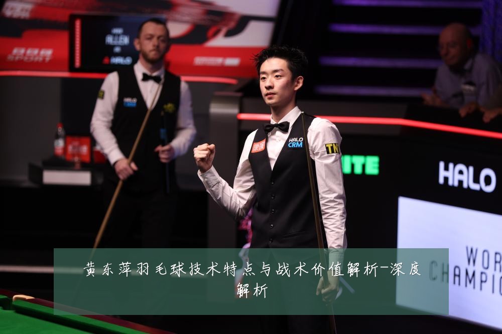 黄东萍羽毛球技术特点与战术价值解析-深度解析