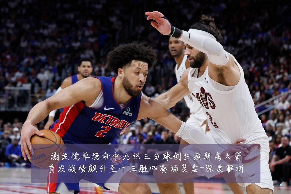 谢泼德单场命中九记三分球创生涯新高火箭首发战绩飙升至十三胜四赛场复盘-深度解析